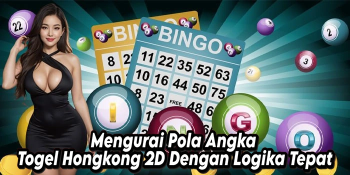 Mengurai Pola Angka Togel Hongkong 2D Dengan Logika Tepat