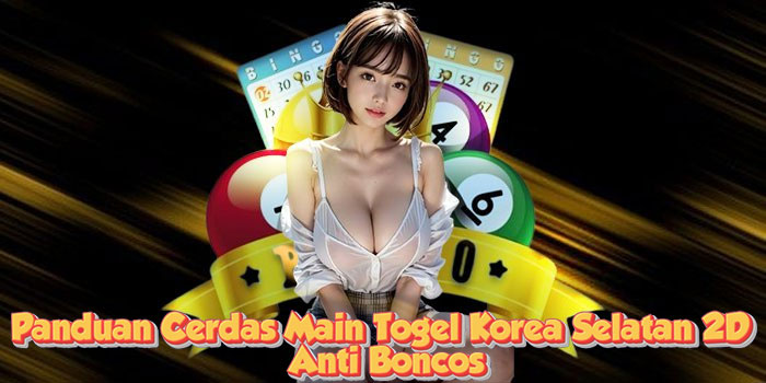 Panduan Cerdas Main Togel Korea Selatan 2D Anti Boncos