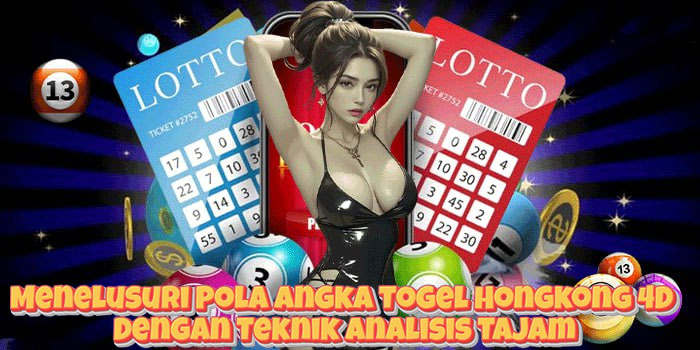 Menelusuri Pola Angka Togel Hongkong 4D Dengan Teknik Analisis Tajam