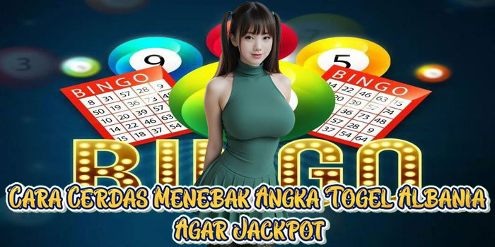 Cara Cerdas Menebak Angka Togel Albania Agar Jackpot