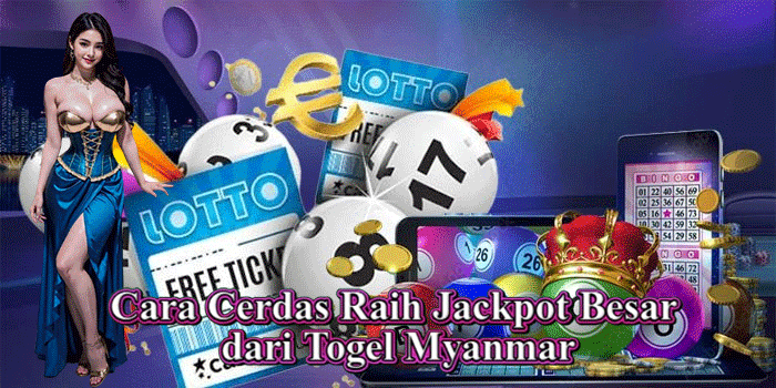 Cara Cerdas Raih Jackpot Besar dari Togel Myanmar