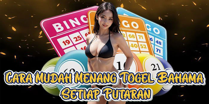 Cara Mudah Menang Togel Bahama Setiap Putaran